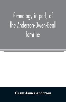 Genealogy in part, of the Anderson-Owen-Beall families - Grant James Anderson