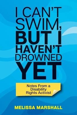 I Can't Swim, But I Haven't Drowned Yet Notes From a Disability Rights Activist - Melissa Marshall