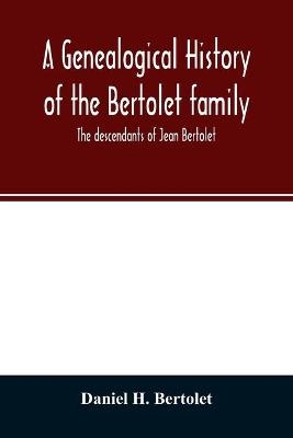 A genealogical history of the Bertolet family - Daniel H Bertolet