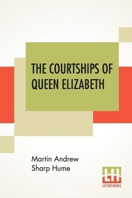 The Courtships Of Queen Elizabeth - Martin Andrew Sharp Hume