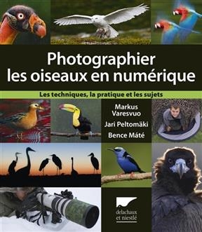 Photographier les oiseaux en numérique : les techniques, la pratique et les sujets - Markus (1960-....) Varesvuo, Bence Maté, Jari Peltomäki