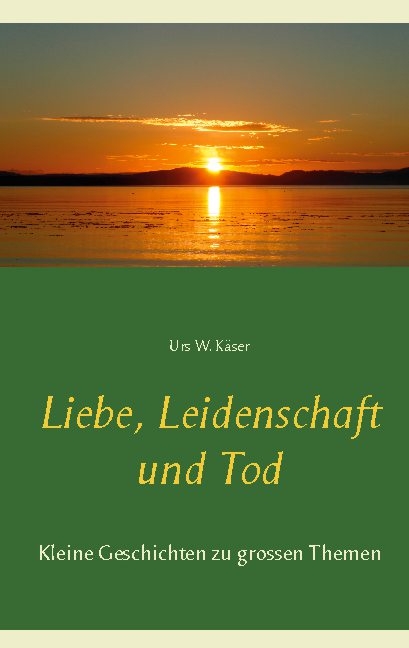 Liebe, Leidenschaft und Tod - Urs W. Käser