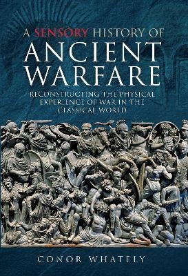 A Sensory History of Ancient Warfare - Conor Whately