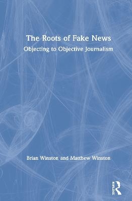 The Roots of Fake News - Brian Winston, Matthew Winston