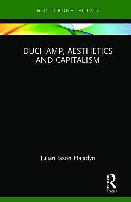 Duchamp, Aesthetics and Capitalism - Julian Jason Haladyn