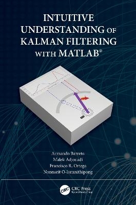 Intuitive Understanding of Kalman Filtering with MATLAB® - Armando Barreto, Malek Adjouadi, Francisco Ortega, Nonnarit O-Larnnithipong