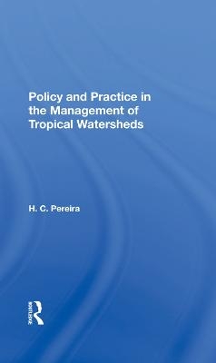 Policy And Practice In The Management Of Tropical Watersheds - H. C. Pereira, H.C. Pereira