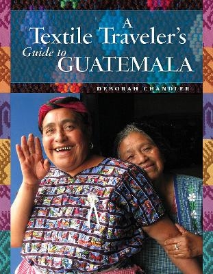 A Textile Traveler's Guide to Guatemala - Deborah Chandler