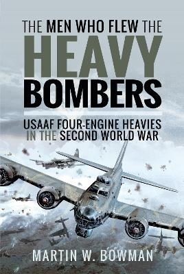The Men Who Flew the Heavy Bombers - Martin W Bowman