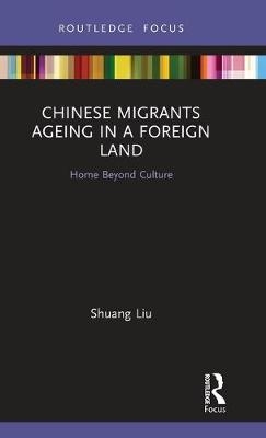 Chinese Migrants Ageing in a Foreign Land - Shuang Liu