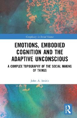 Emotions, Embodied Cognition and the Adaptive Unconscious - John A. Smith