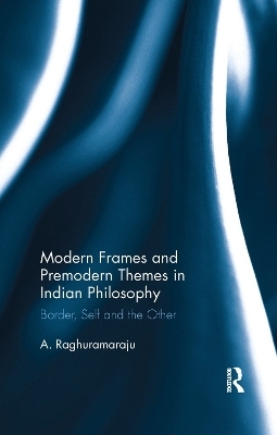 Modern Frames and Premodern Themes in Indian Philosophy - A. Raghuramaraju