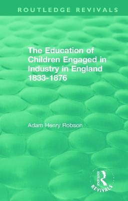 The Education of Children Engaged in Industry in England 1833-1876 - Adam Henry Robson