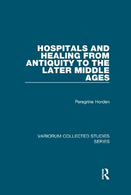 Hospitals and Healing from Antiquity to the Later Middle Ages - Peregrine Horden