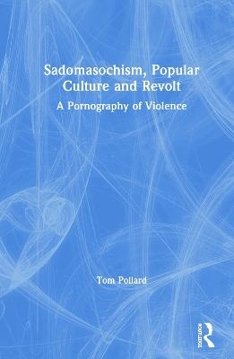 Sadomasochism, Popular Culture and Revolt - Tom Pollard