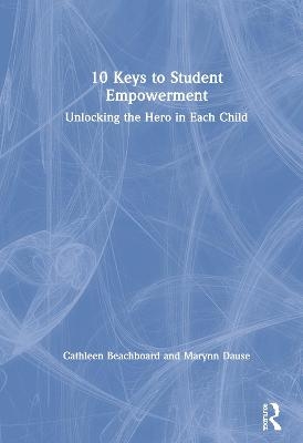 10 Keys to Student Empowerment - Cathleen Beachboard, Marynn Dause