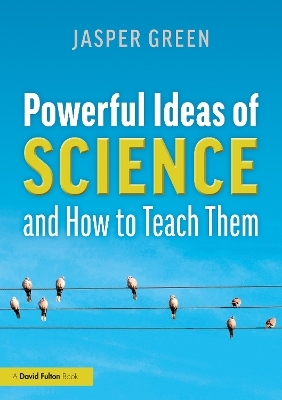 Powerful Ideas of Science and How to Teach Them - Jasper Green