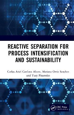 Reactive Separation for Process Intensification and Sustainability - Carlos Ariel Cardona Alzate, Mariana Ortiz Sanchez, Pisarenko Yury Andrianovich