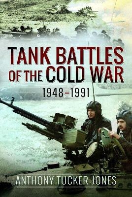 Tank Battles of the Cold War, 1948-1991 - Anthony Tucker-Jones