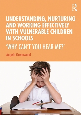 Understanding, Nurturing and Working Effectively with Vulnerable Children in Schools - Angela Greenwood