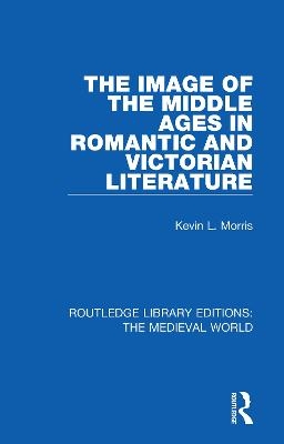 The Image of the Middle Ages in Romantic and Victorian Literature - Kevin L. Morris