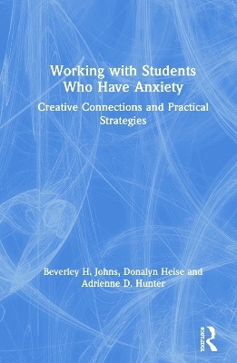 Working with Students Who Have Anxiety - Beverley H. Johns, Donalyn Heise, Adrienne D. Hunter