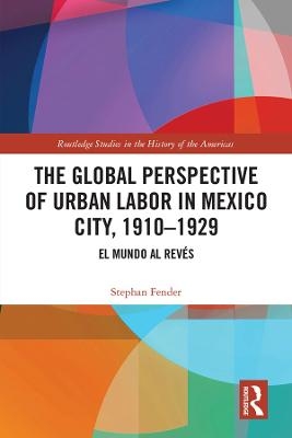 The Global Perspective of Urban Labor in Mexico City, 1910–1929 - Stephan Fender