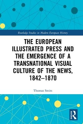 The European Illustrated Press and the Emergence of a Transnational Visual Culture of the News, 1842-1870 - Thomas Smits