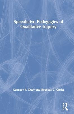 Speculative Pedagogies of Qualitative Inquiry - Candace R. Kuby, Rebecca C. Christ