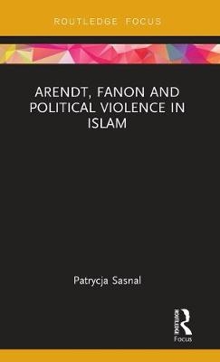 Arendt, Fanon and Political Violence in Islam - Patrycja Sasnal