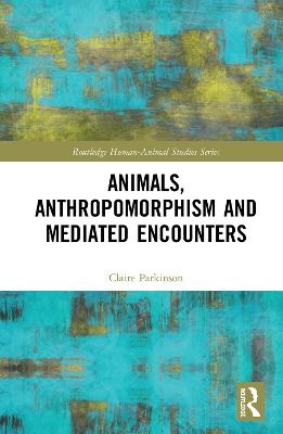 Animals, Anthropomorphism and Mediated Encounters - Claire Parkinson