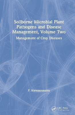 Soilborne Microbial Plant Pathogens and Disease Management, Volume Two - P. Narayanasamy