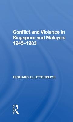 Conflict And Violence In Singapore And Malaysia, 1945-1983 - Richard Clutterbuck