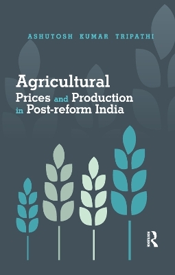 Agricultural Prices and Production in Post-reform India - Ashutosh Kumar Tripathi