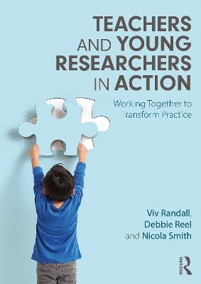 Teachers and Young Researchers in Action - Viv Randall, Debbie Reel, Nicola Smith