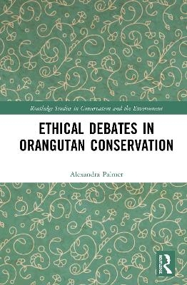 Ethical Debates in Orangutan Conservation - Alexandra Palmer