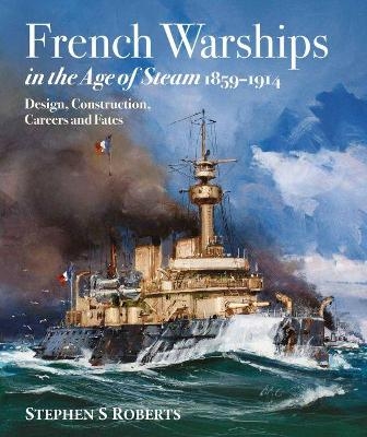 French Warships in the Age of Steam 1859-1914 - Stephen S Roberts