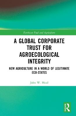 A Global Corporate Trust for Agroecological Integrity - John W. Head