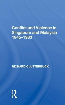 Conflict And Violence In Singapore And Malaysia, 1945-1983 - Richard Clutterbuck