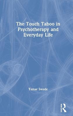 The Touch Taboo in Psychotherapy and Everyday Life - Tamar Swade