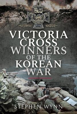 Victoria Cross Winners of the Korean War - Stephen Wynn