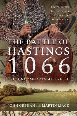 The Battle of Hastings 1066 - The Uncomfortable Truth - John Grehan Mace  Martin