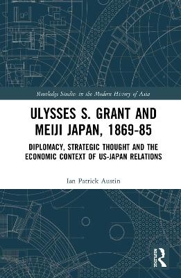 Ulysses S. Grant and Meiji Japan, 1869-1885 - Ian Patrick Austin