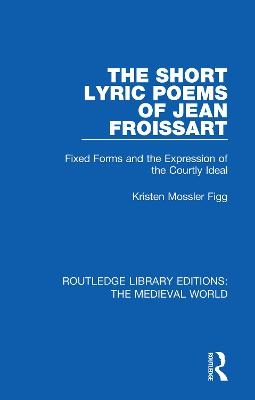 The Short Lyric Poems of Jean Froissart - Kristen Mossler Figg