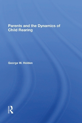 Parents And The Dynamics Of Child Rearing - George W Holden