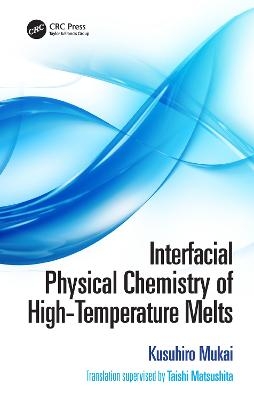 Interfacial Physical Chemistry of High-Temperature Melts - Kusuhiro Mukai, Taishi Matsushita