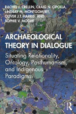 Archaeological Theory in Dialogue - Rachel J. Crellin, Craig N. Cipolla, Lindsay M. Montgomery, Oliver J.T. Harris, Sophie V. Moore