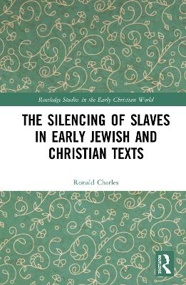 The Silencing of Slaves in Early Jewish and Christian Texts - Ronald Charles