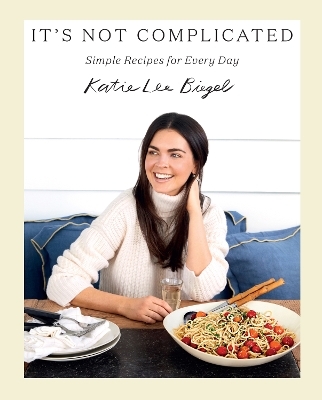 It's Not Complicated: Simple Recipes for Every Day - Katie Lee