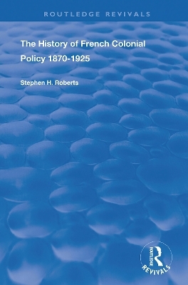 The History of French Colonial Policy, 1870-1925 - Stephen H. Roberts